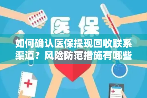 如何确认医保提现回收联系渠道？风险防范措施有哪些？